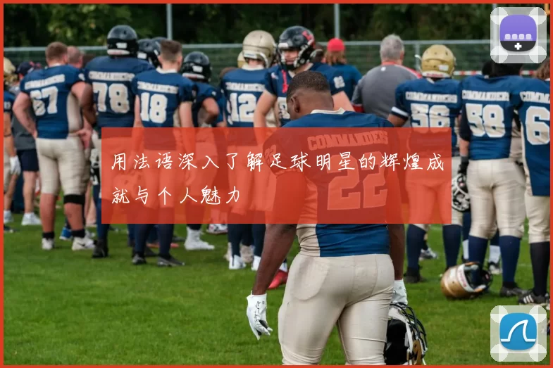 用法语深入了解足球明星的辉煌成就与个人魅力