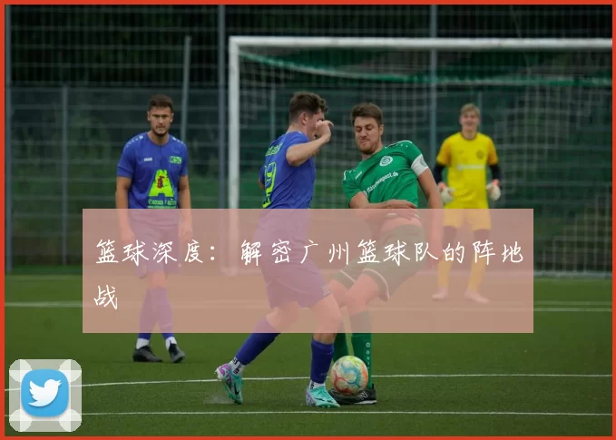 篮球深度：解密广州篮球队的阵地战