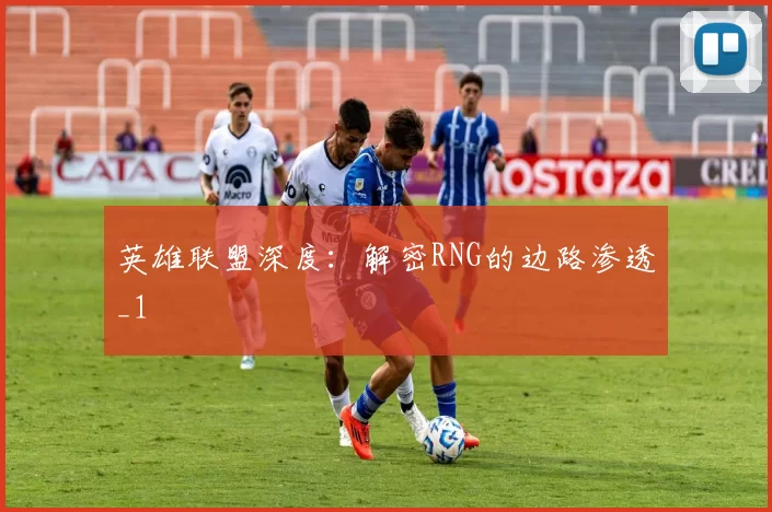英雄联盟深度：解密RNG的边路渗透_1