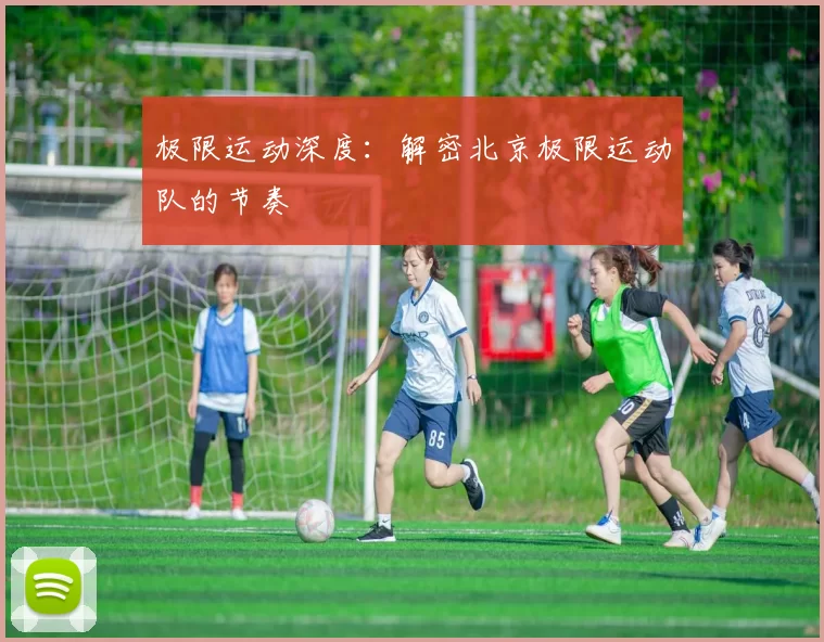 极限运动深度：解密北京极限运动队的节奏