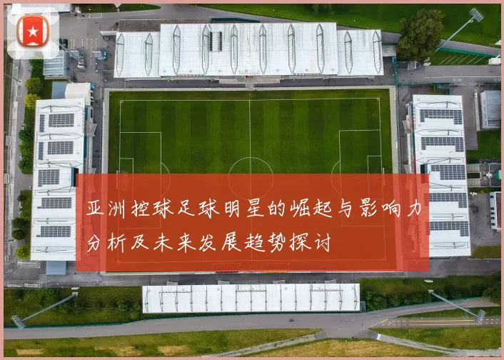 亚洲控球足球明星的崛起与影响力分析及未来发展趋势探讨