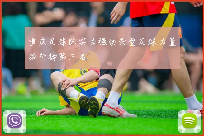 重庆足球队实力强劲荣登足球力量排行榜第三名