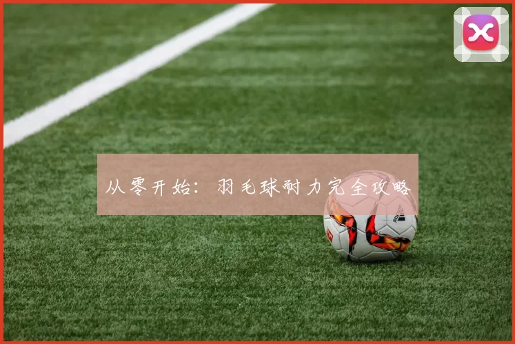 从零开始：羽毛球耐力完全攻略