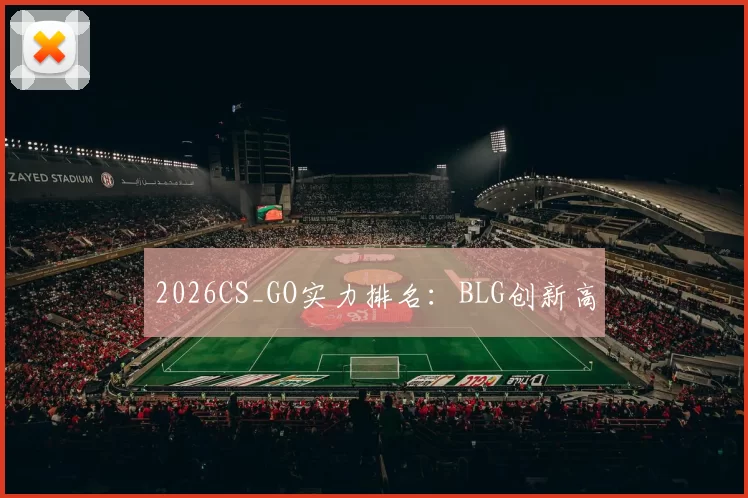 2026CS_GO实力排名：BLG创新高