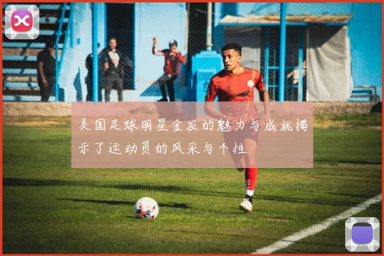 美国足球明星金发的魅力与成就揭示了运动员的风采与个性