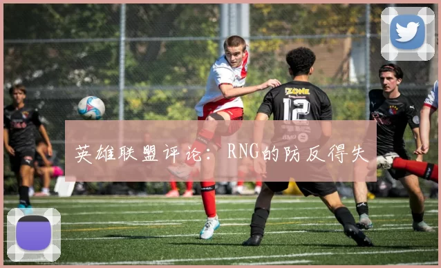 英雄联盟评论：RNG的防反得失